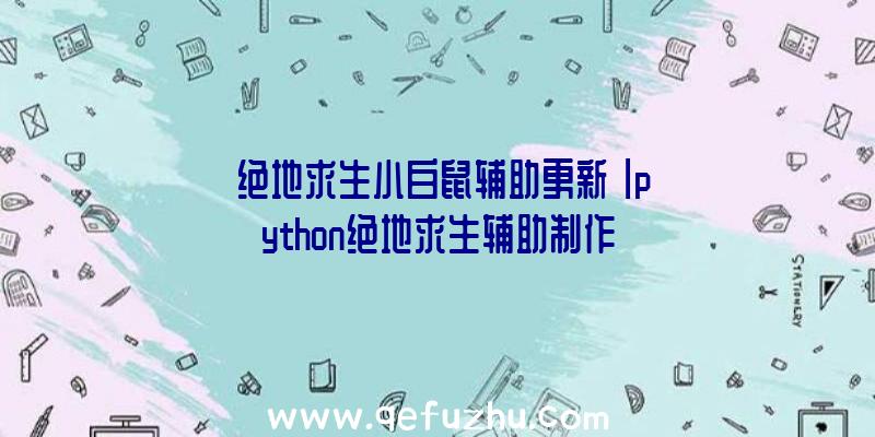 「绝地求生小白鼠辅助更新」|python绝地求生辅助制作